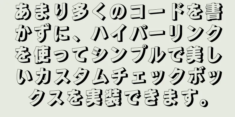 あまり多くのコードを書かずに、ハイパーリンクを使ってシンプルで美しいカスタムチェックボックスを実装できます。