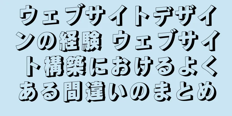 ウェブサイトデザインの経験 ウェブサイト構築におけるよくある間違いのまとめ