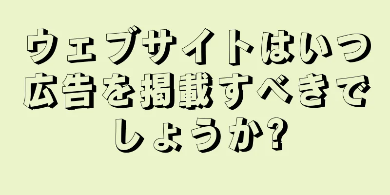 ウェブサイトはいつ広告を掲載すべきでしょうか?