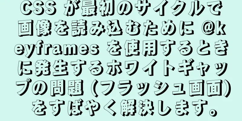 CSS が最初のサイクルで画像を読み込むために @keyframes を使用するときに発生するホワイトギャップの問題 (フラッシュ画面) をすばやく解決します。