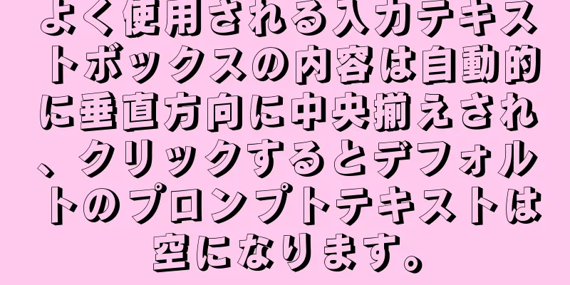 よく使用される入力テキストボックスの内容は自動的に垂直方向に中央揃えされ、クリックするとデフォルトのプロンプトテキストは空になります。