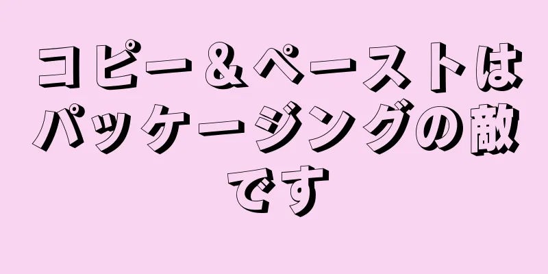 コピー＆ペーストはパッケージングの敵です