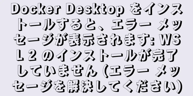 Docker Desktop をインストールすると、エラー メッセージが表示されます: WSL 2 のインストールが完了していません (エラー メッセージを解決してください)