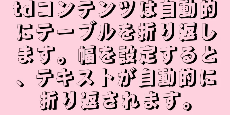 tdコンテンツは自動的にテーブルを折り返します。幅を設定すると、テキストが自動的に折り返されます。