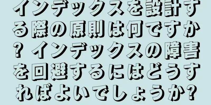 インデックスを設計する際の原則は何ですか? インデックスの障害を回避するにはどうすればよいでしょうか?