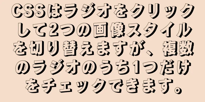 CSSはラジオをクリックして2つの画像スタイルを切り替えますが、複数のラジオのうち1つだけをチェックできます。