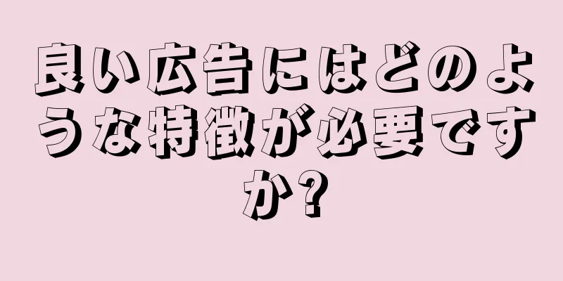 良い広告にはどのような特徴が必要ですか?