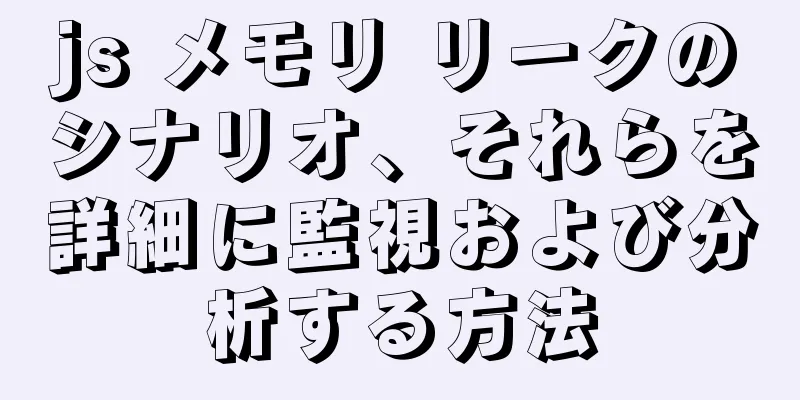 js メモリ リークのシナリオ、それらを詳細に監視および分析する方法