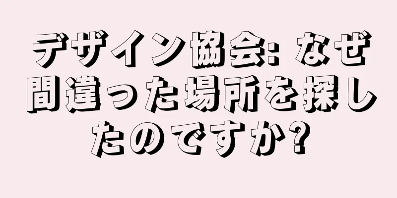 デザイン協会: なぜ間違った場所を探したのですか?