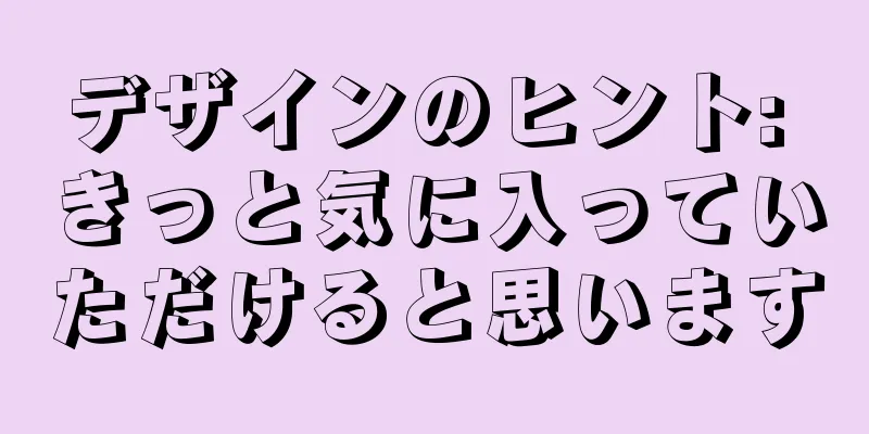 デザインのヒント: きっと気に入っていただけると思います