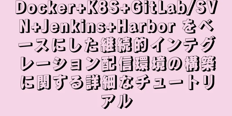 Docker+K8S+GitLab/SVN+Jenkins+Harbor をベースにした継続的インテグレーション配信環境の構築に関する詳細なチュートリアル