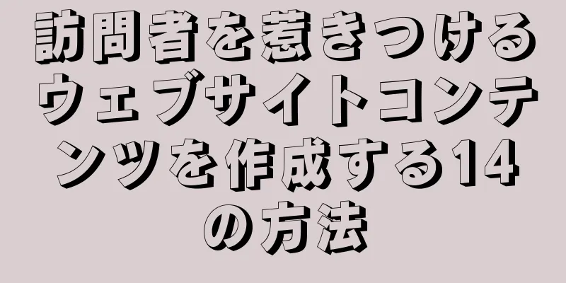 訪問者を惹きつけるウェブサイトコンテンツを作成する14の方法