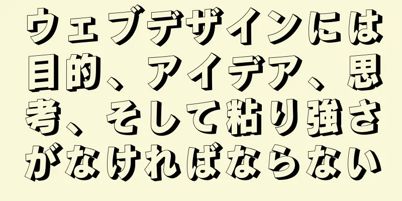 ウェブデザインには目的、アイデア、思考、そして粘り強さがなければならない