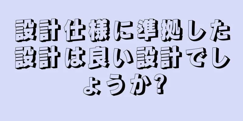 設計仕様に準拠した設計は良い設計でしょうか?