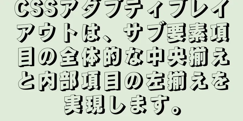 CSSアダプティブレイアウトは、サブ要素項目の全体的な中央揃えと内部項目の左揃えを実現します。