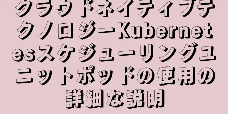 クラウドネイティブテクノロジーKubernetesスケジューリングユニットポッドの使用の詳細な説明