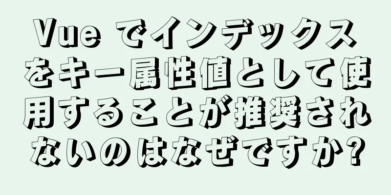 Vue でインデックスをキー属性値として使用することが推奨されないのはなぜですか?