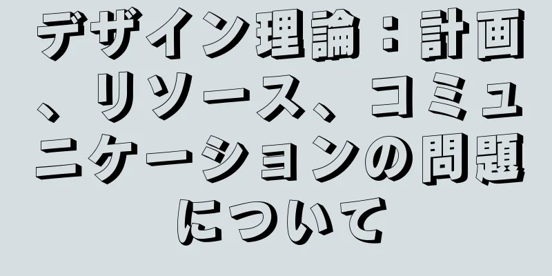 デザイン理論：計画、リソース、コミュニケーションの問題について