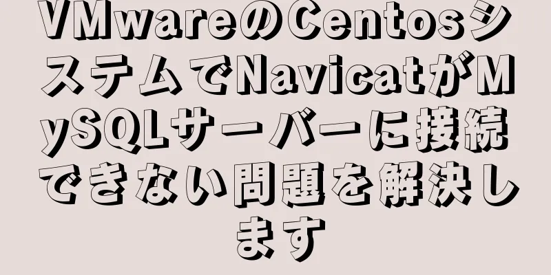 VMwareのCentosシステムでNavicatがMySQLサーバーに接続できない問題を解決します