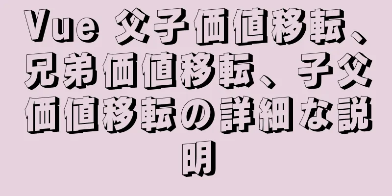Vue 父子価値移転、兄弟価値移転、子父価値移転の詳細な説明