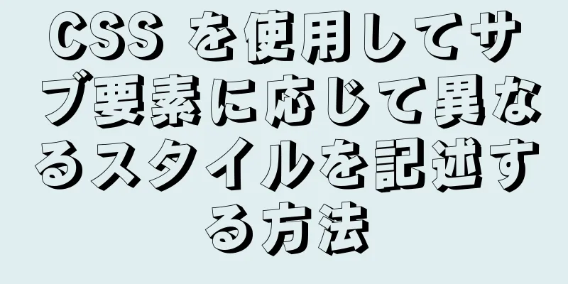 CSS を使用してサブ要素に応じて異なるスタイルを記述する方法