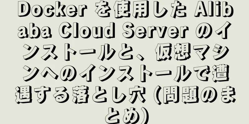 Docker を使用した Alibaba Cloud Server のインストールと、仮想マシンへのインストールで遭遇する落とし穴 (問題のまとめ)