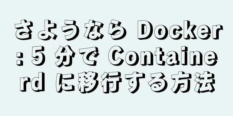 さようなら Docker: 5 分で Containerd に移行する方法