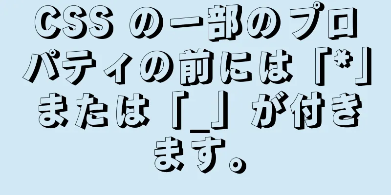 CSS の一部のプロパティの前には「*」または「_」が付きます。