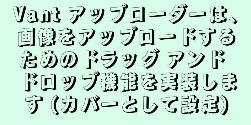 Vant アップローダーは、画像をアップロードするためのドラッグ アンド ドロップ機能を実装します (カバーとして設定)