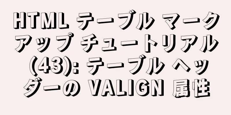 HTML テーブル マークアップ チュートリアル (43): テーブル ヘッダーの VALIGN 属性