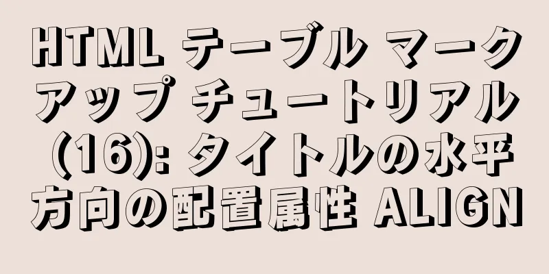 HTML テーブル マークアップ チュートリアル (16): タイトルの水平方向の配置属性 ALIGN