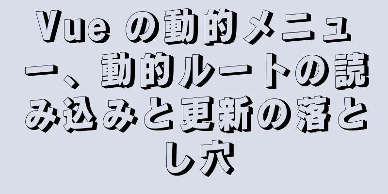 Vue の動的メニュー、動的ルートの読み込みと更新の落とし穴