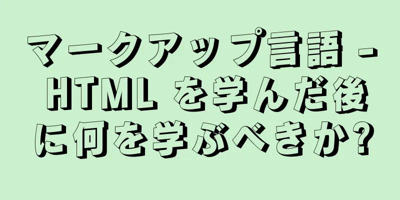 マークアップ言語 - HTML を学んだ後に何を学ぶべきか?