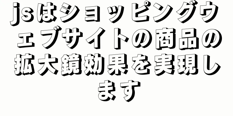 jsはショッピングウェブサイトの商品の拡大鏡効果を実現します