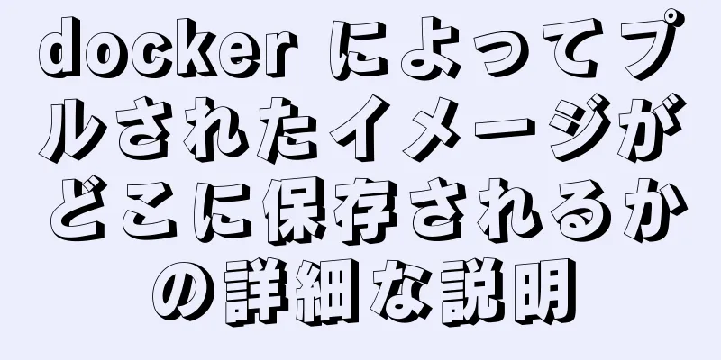 docker によってプルされたイメージがどこに保存されるかの詳細な説明