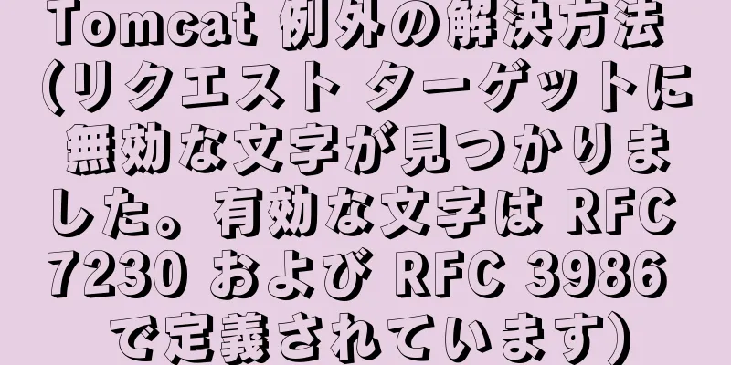 Tomcat 例外の解決方法 (リクエスト ターゲットに無効な文字が見つかりました。有効な文字は RFC 7230 および RFC 3986 で定義されています)