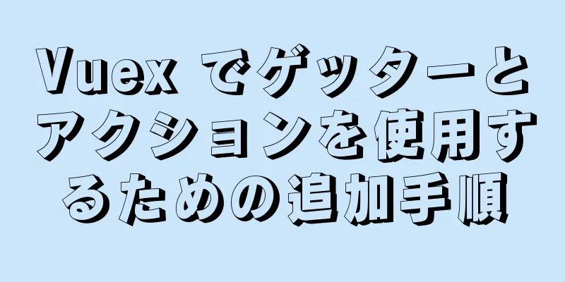 Vuex でゲッターとアクションを使用するための追加手順