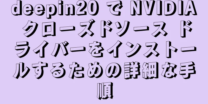 deepin20 で NVIDIA クローズドソース ドライバーをインストールするための詳細な手順