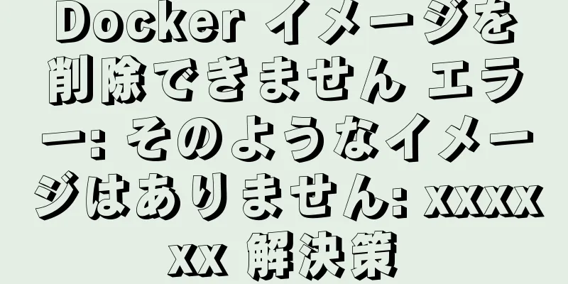 Docker イメージを削除できません エラー: そのようなイメージはありません: xxxxxx 解決策