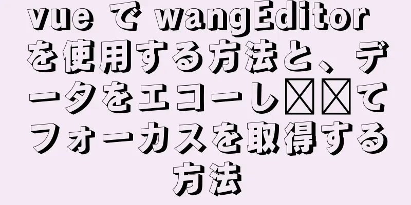 vue で wangEditor を使用する方法と、データをエコーし​​てフォーカスを取得する方法