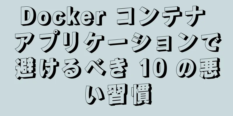 Docker コンテナ アプリケーションで避けるべき 10 の悪い習慣