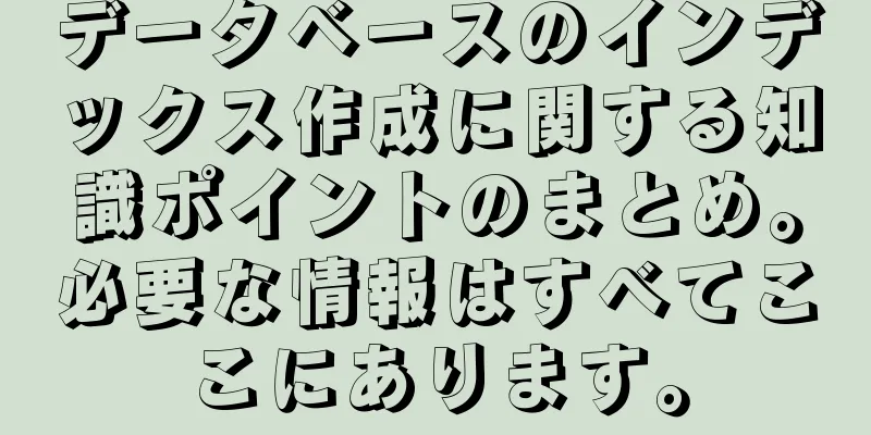 データベースのインデックス作成に関する知識ポイントのまとめ。必要な情報はすべてここにあります。