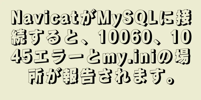 NavicatがMySQLに接続すると、10060、1045エラーとmy.iniの場所が報告されます。