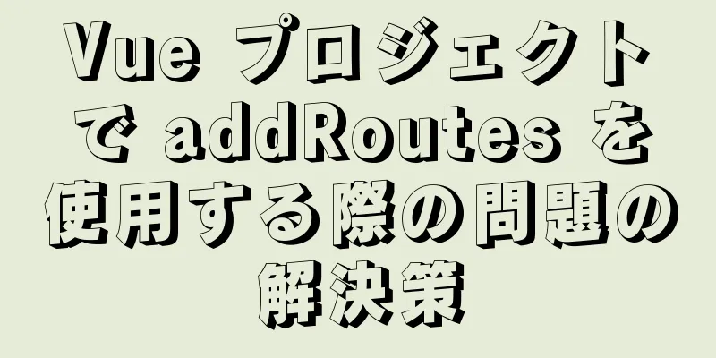 Vue プロジェクトで addRoutes を使用する際の問題の解決策