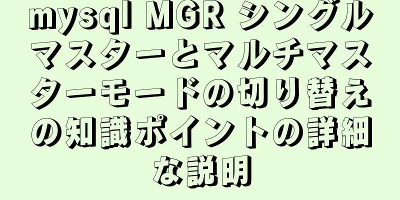 mysql MGR シングルマスターとマルチマスターモードの切り替えの知識ポイントの詳細な説明