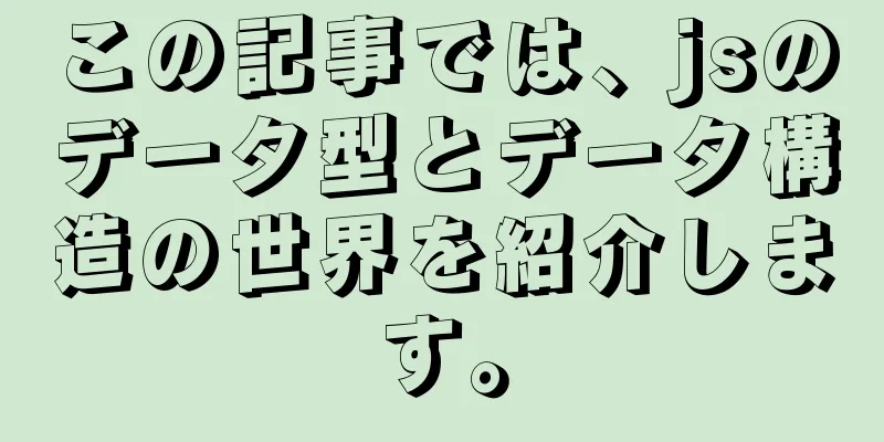 この記事では、jsのデータ型とデータ構造の世界を紹介します。