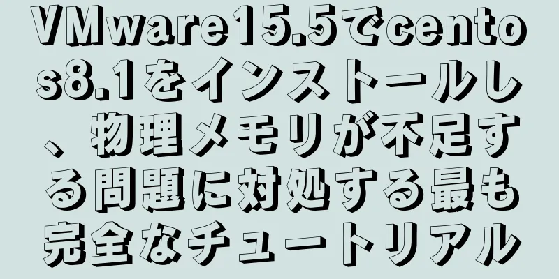 VMware15.5でcentos8.1をインストールし、物理メモリが不足する問題に対処する最も完全なチュートリアル