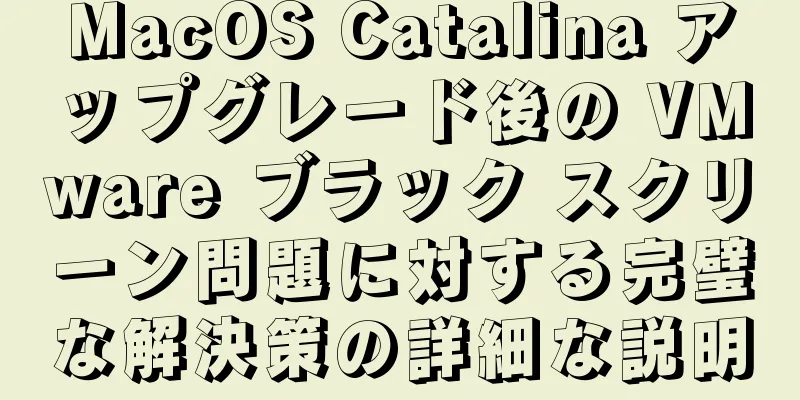 MacOS Catalina アップグレード後の VMware ブラック スクリーン問題に対する完璧な解決策の詳細な説明