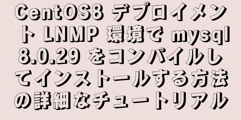 CentOS8 デプロイメント LNMP 環境で mysql8.0.29 をコンパイルしてインストールする方法の詳細なチュートリアル