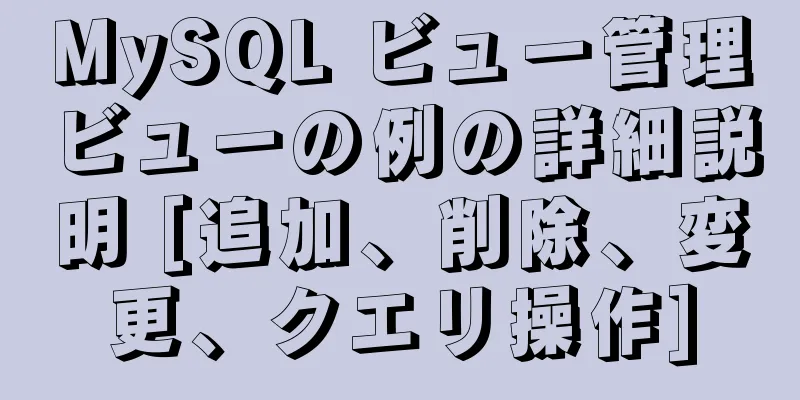 MySQL ビュー管理ビューの例の詳細説明 [追加、削除、変更、クエリ操作]